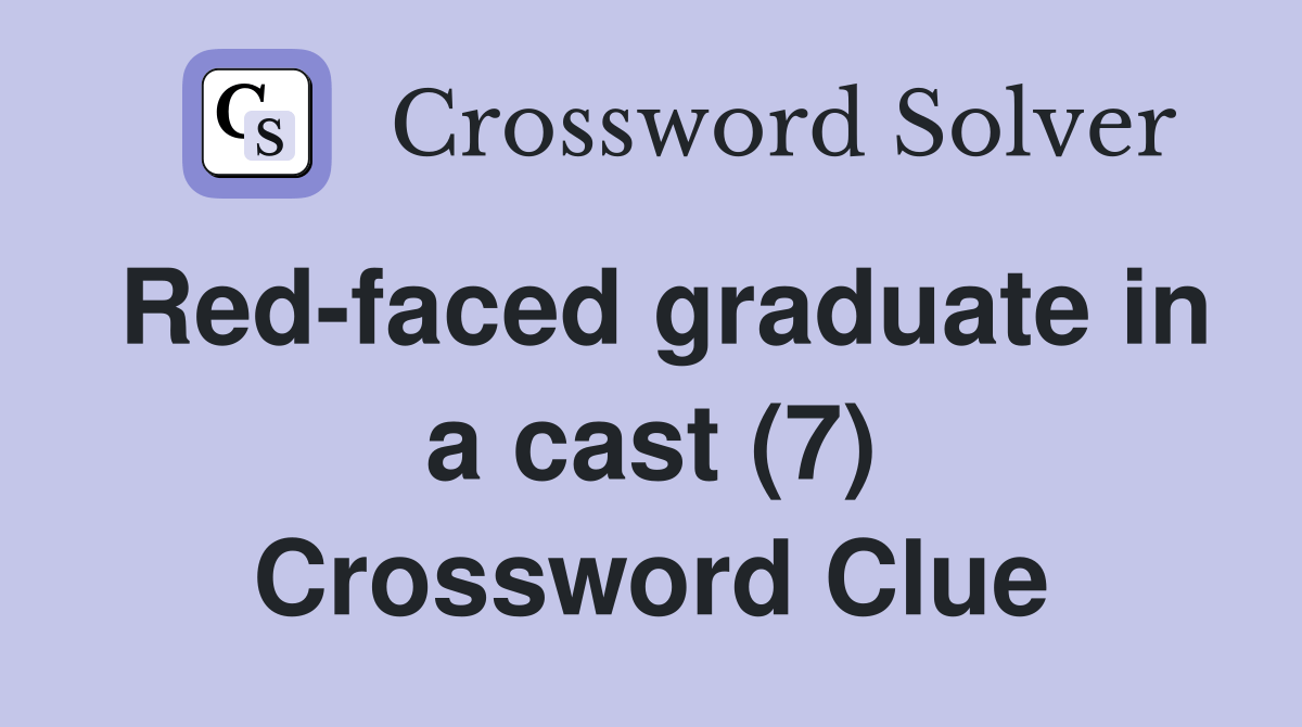 Redfaced graduate in a cast (7) Crossword Clue Answers Crossword